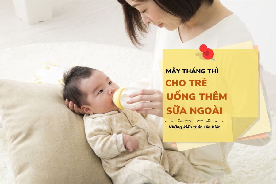mấy tháng thì cho trẻ uống thêm sữa ngoài